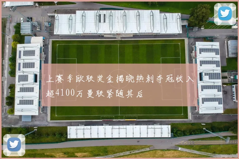 上赛季欧联奖金揭晓热刺夺冠收入超4100万曼联紧随其后