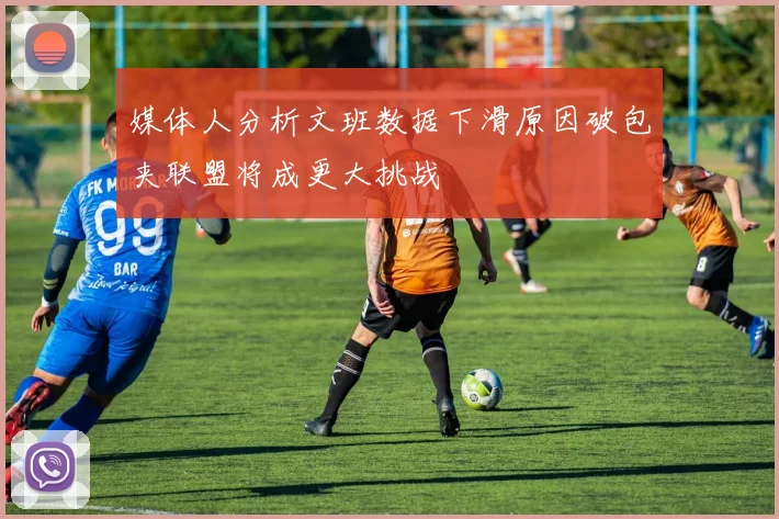 媒体人分析文班数据下滑原因破包夹联盟将成更大挑战