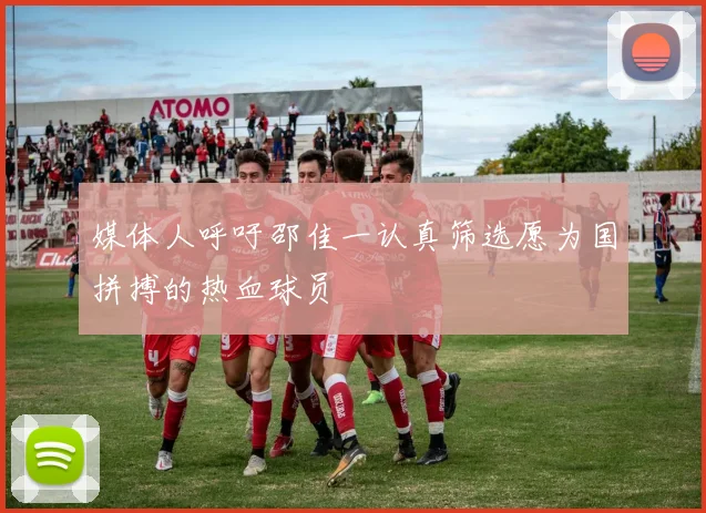 媒体人呼吁邵佳一认真筛选愿为国拼搏的热血球员