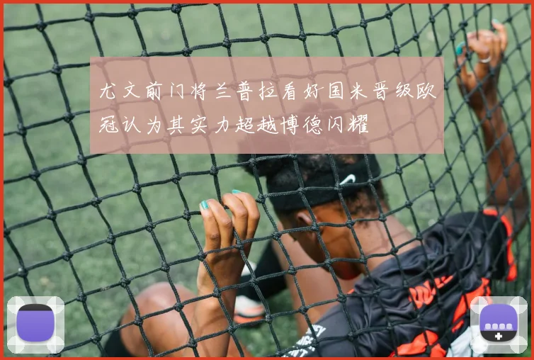 尤文前门将兰普拉看好国米晋级欧冠认为其实力超越博德闪耀