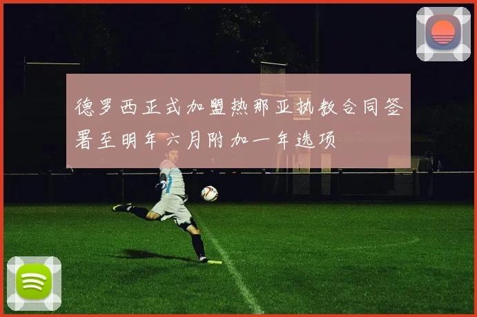 德罗西正式加盟热那亚执教合同签署至明年六月附加一年选项