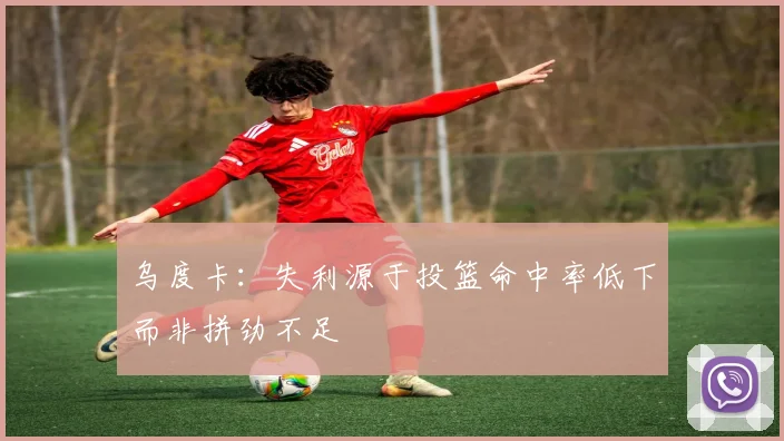 乌度卡：失利源于投篮命中率低下而非拼劲不足