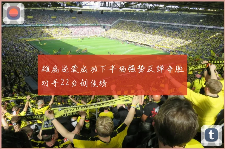 雄鹿逆袭成功下半场强势反弹净胜对手22分创佳绩
