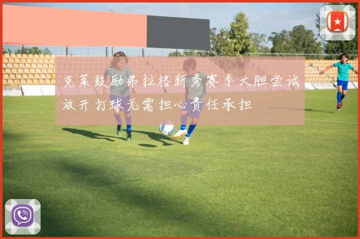 克莱鼓励弗拉格新秀赛季大胆尝试放开打球无需担心责任承担