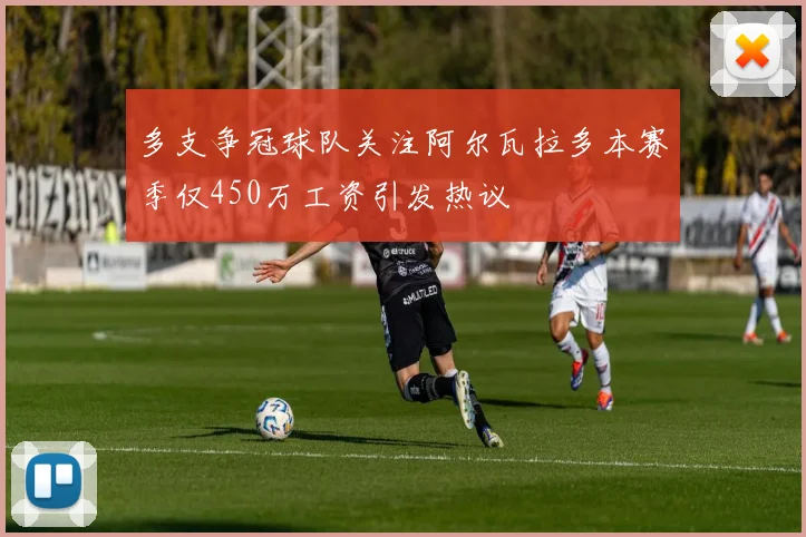 多支争冠球队关注阿尔瓦拉多本赛季仅450万工资引发热议