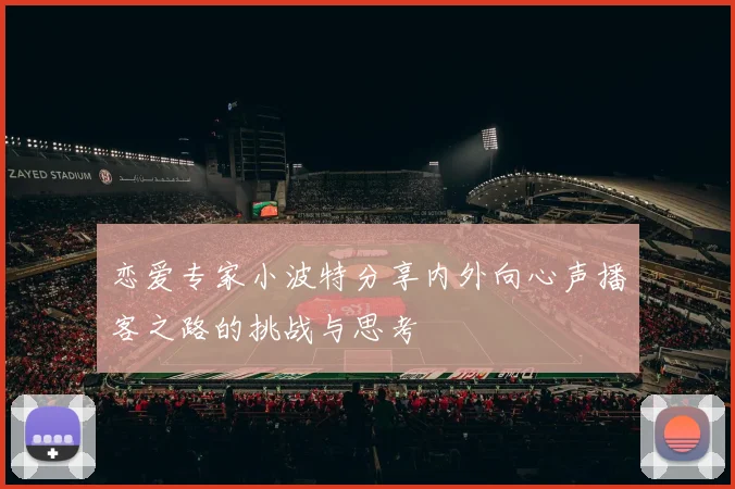 恋爱专家小波特分享内外向心声播客之路的挑战与思考
