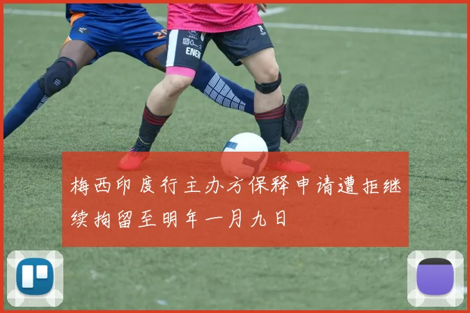 梅西印度行主办方保释申请遭拒继续拘留至明年一月九日