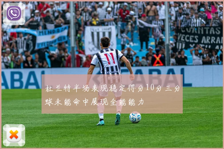 杜兰特半场表现稳定得分10分三分球未能命中展现全能能力