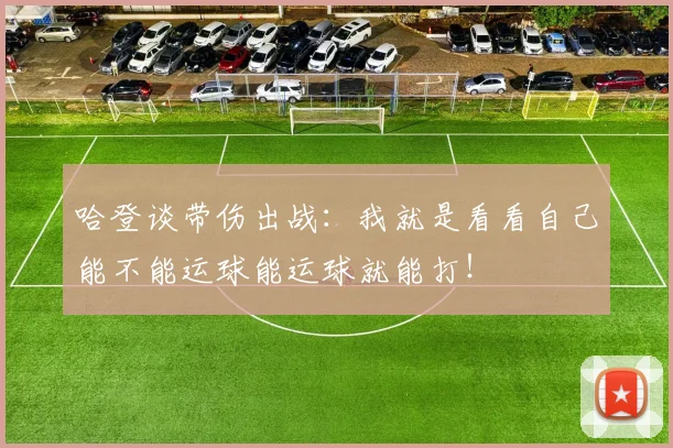 哈登谈带伤出战：我就是看看自己能不能运球能运球就能打！