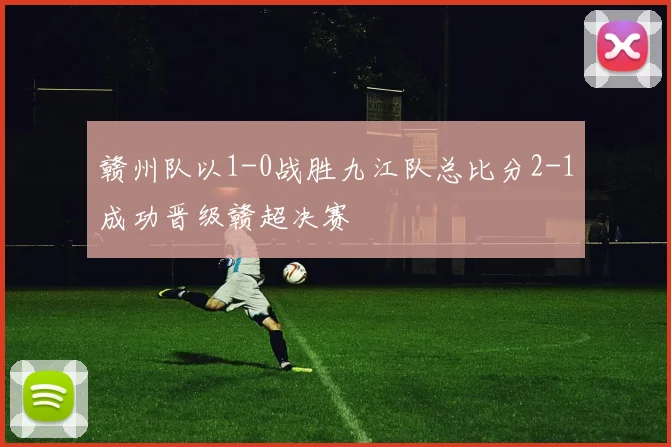 赣州队以1-0战胜九江队总比分2-1成功晋级赣超决赛